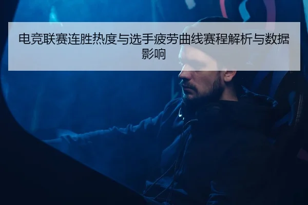 电竞联赛连胜热度与选手疲劳曲线赛程解析与数据影响