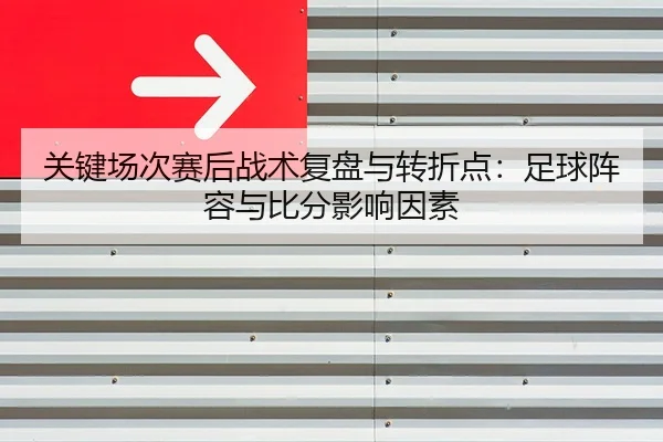 关键场次赛后战术复盘与转折点：足球阵容与比分影响因素