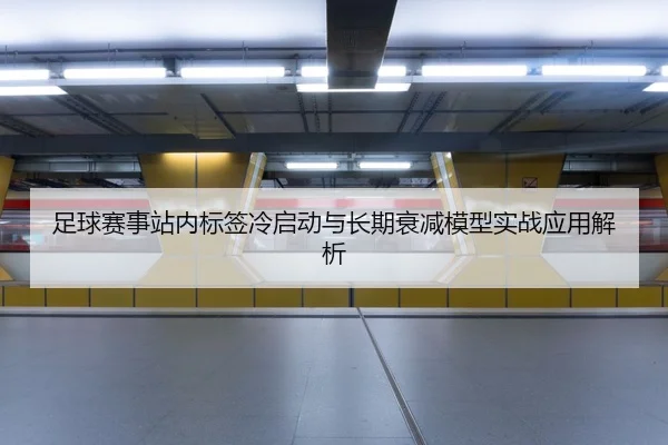足球赛事站内标签冷启动与长期衰减模型实战应用解析